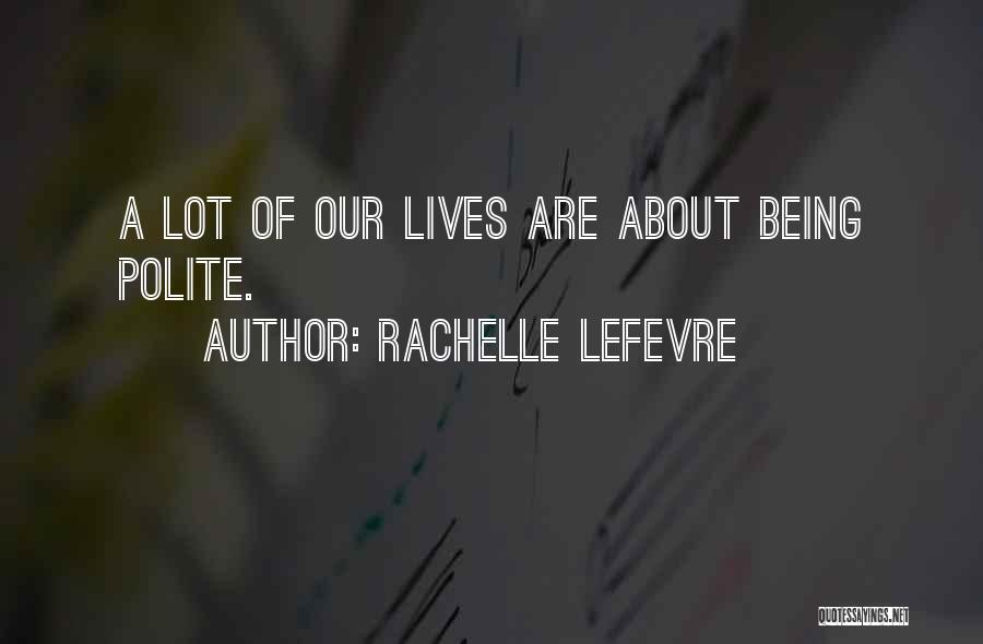 Rachelle Lefevre Quotes: A Lot Of Our Lives Are About Being Polite.