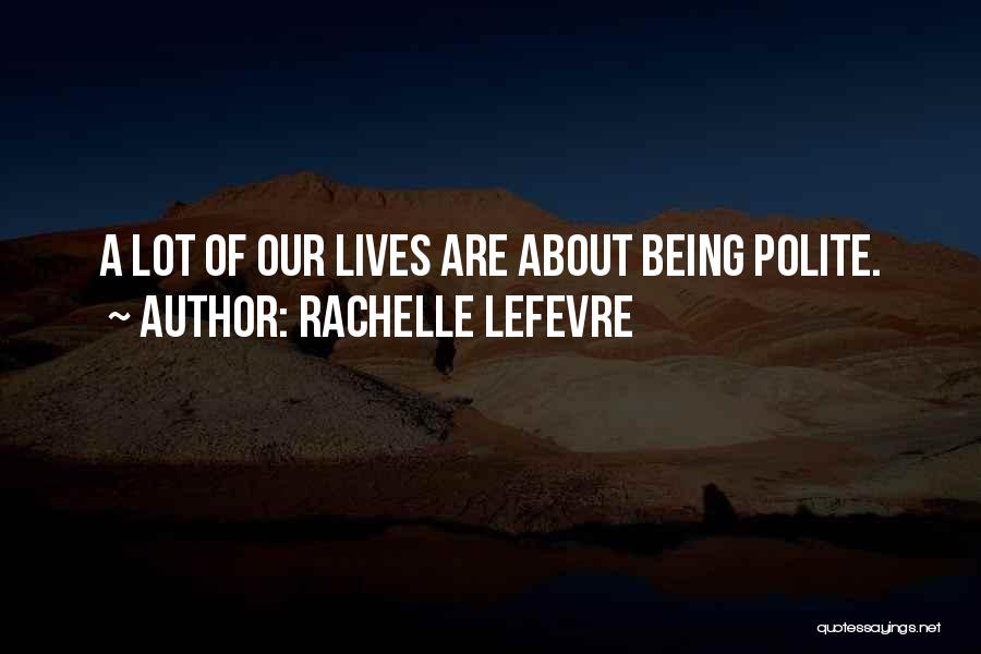 Rachelle Lefevre Quotes: A Lot Of Our Lives Are About Being Polite.