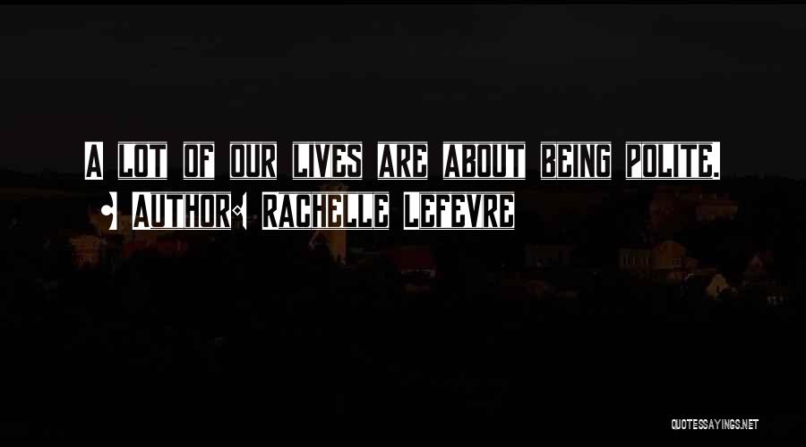 Rachelle Lefevre Quotes: A Lot Of Our Lives Are About Being Polite.