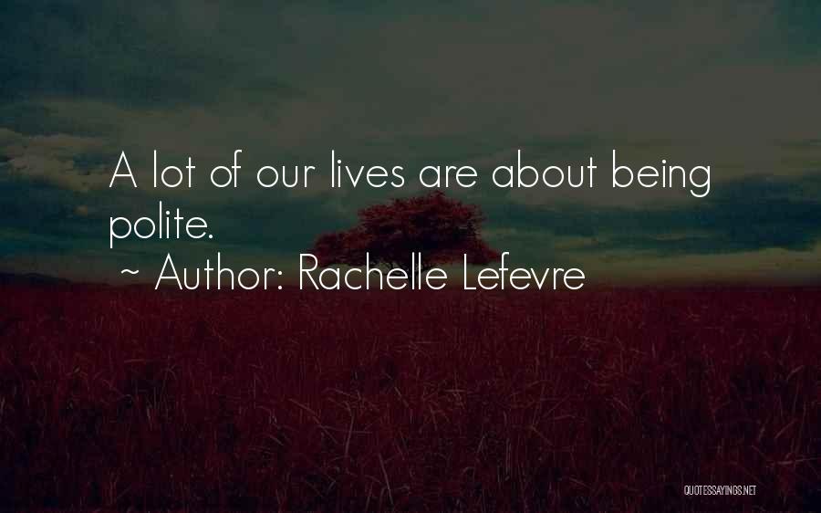 Rachelle Lefevre Quotes: A Lot Of Our Lives Are About Being Polite.