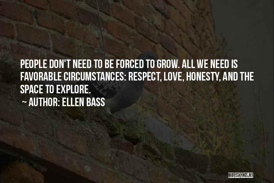 Ellen Bass Quotes: People Don't Need To Be Forced To Grow. All We Need Is Favorable Circumstances: Respect, Love, Honesty, And The Space