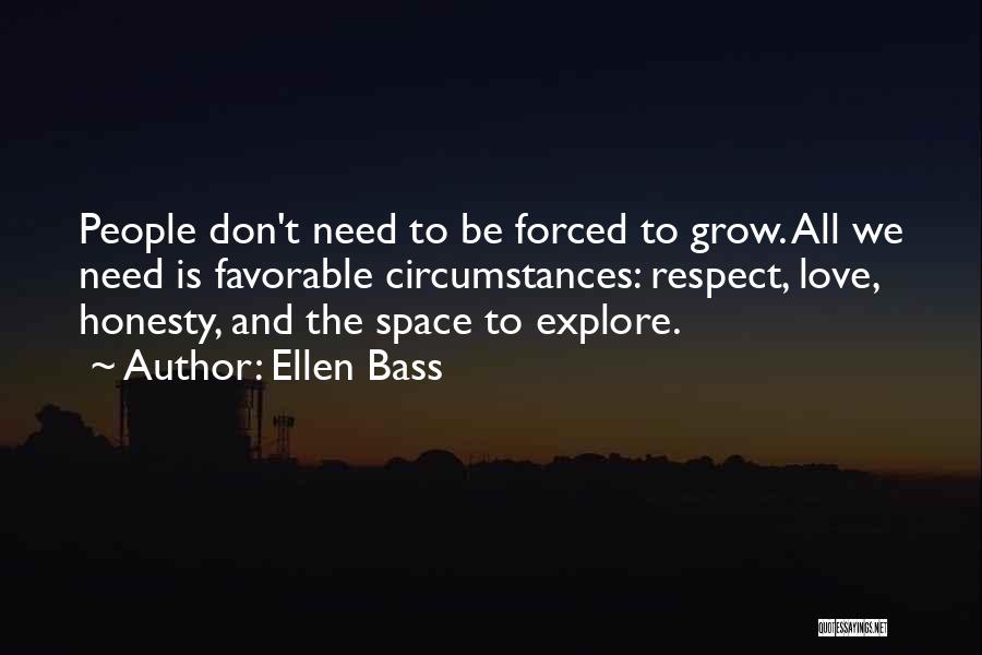 Ellen Bass Quotes: People Don't Need To Be Forced To Grow. All We Need Is Favorable Circumstances: Respect, Love, Honesty, And The Space