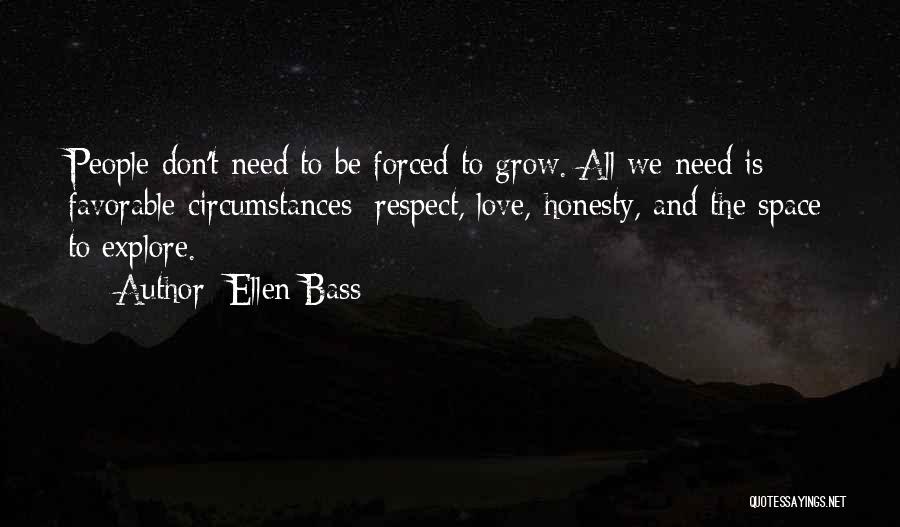 Ellen Bass Quotes: People Don't Need To Be Forced To Grow. All We Need Is Favorable Circumstances: Respect, Love, Honesty, And The Space