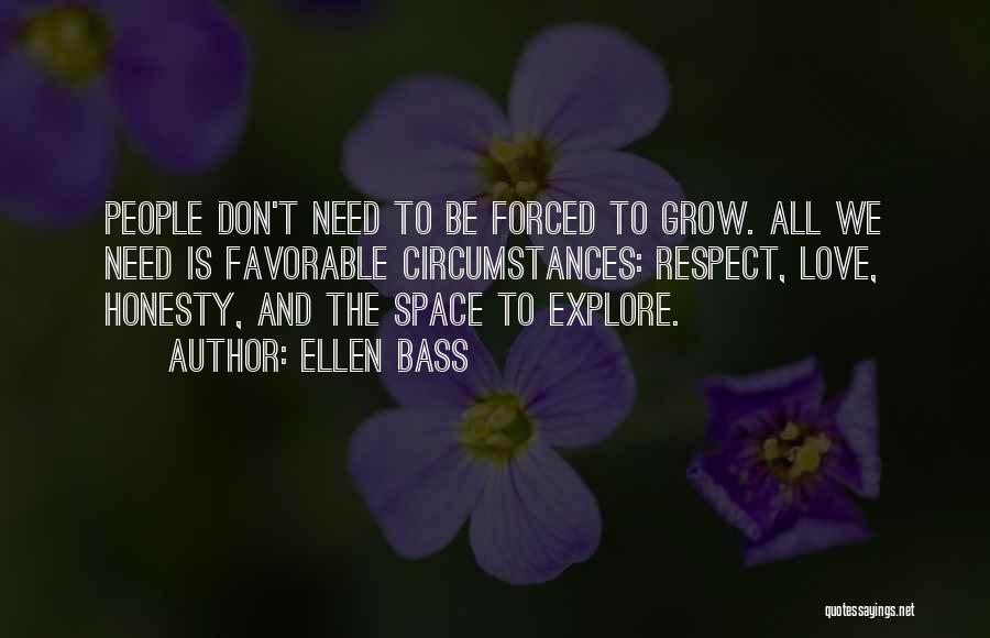 Ellen Bass Quotes: People Don't Need To Be Forced To Grow. All We Need Is Favorable Circumstances: Respect, Love, Honesty, And The Space