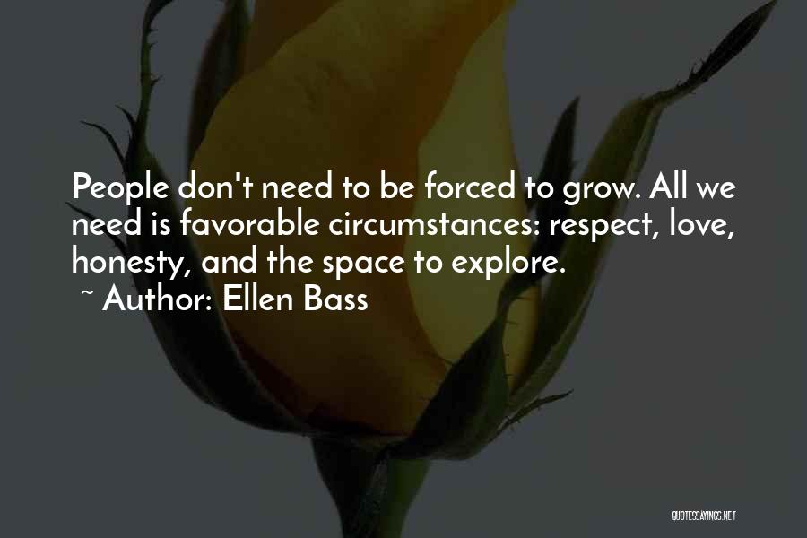 Ellen Bass Quotes: People Don't Need To Be Forced To Grow. All We Need Is Favorable Circumstances: Respect, Love, Honesty, And The Space