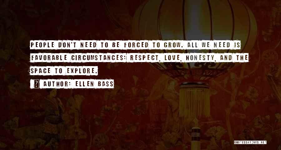 Ellen Bass Quotes: People Don't Need To Be Forced To Grow. All We Need Is Favorable Circumstances: Respect, Love, Honesty, And The Space