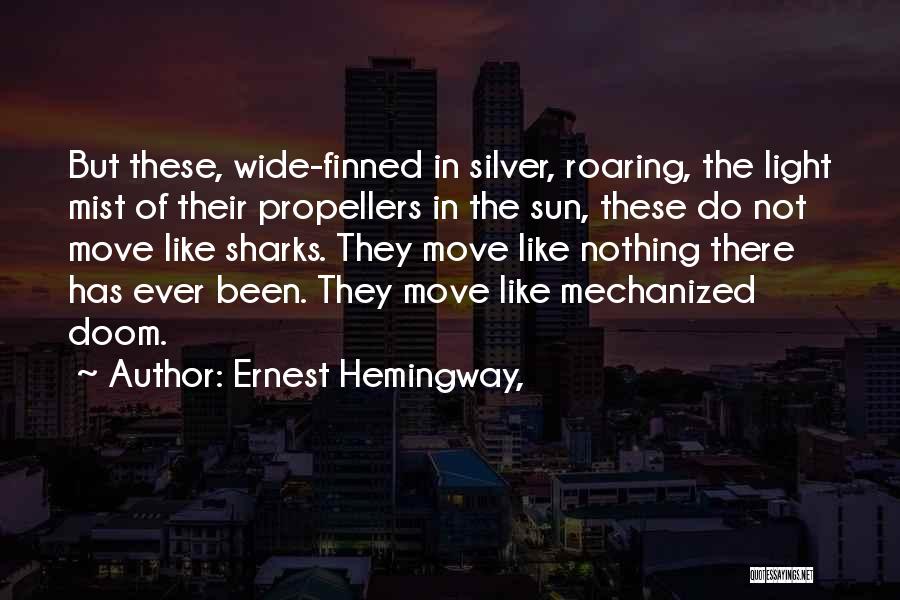 Ernest Hemingway, Quotes: But These, Wide-finned In Silver, Roaring, The Light Mist Of Their Propellers In The Sun, These Do Not Move Like