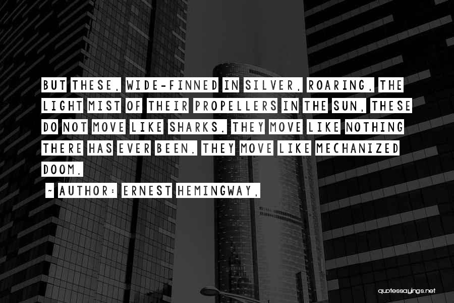 Ernest Hemingway, Quotes: But These, Wide-finned In Silver, Roaring, The Light Mist Of Their Propellers In The Sun, These Do Not Move Like