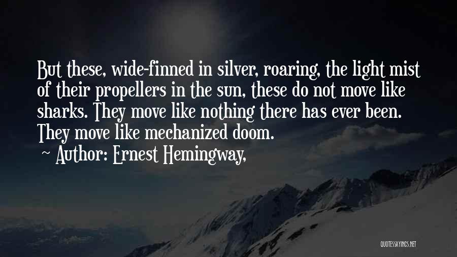 Ernest Hemingway, Quotes: But These, Wide-finned In Silver, Roaring, The Light Mist Of Their Propellers In The Sun, These Do Not Move Like