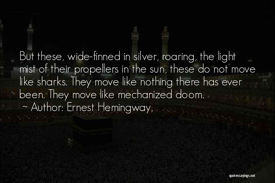 Ernest Hemingway, Quotes: But These, Wide-finned In Silver, Roaring, The Light Mist Of Their Propellers In The Sun, These Do Not Move Like