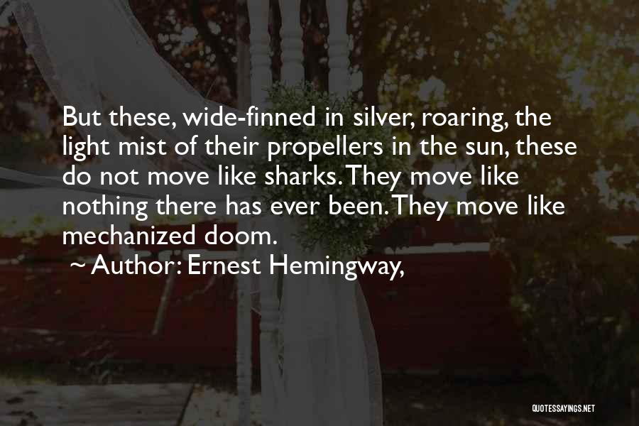 Ernest Hemingway, Quotes: But These, Wide-finned In Silver, Roaring, The Light Mist Of Their Propellers In The Sun, These Do Not Move Like