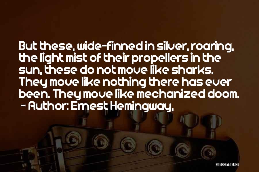 Ernest Hemingway, Quotes: But These, Wide-finned In Silver, Roaring, The Light Mist Of Their Propellers In The Sun, These Do Not Move Like