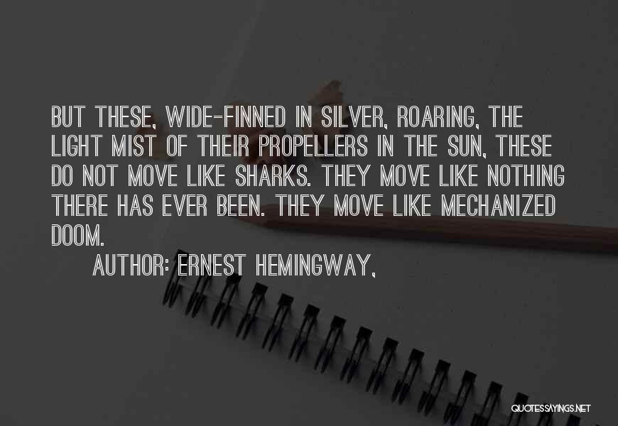 Ernest Hemingway, Quotes: But These, Wide-finned In Silver, Roaring, The Light Mist Of Their Propellers In The Sun, These Do Not Move Like