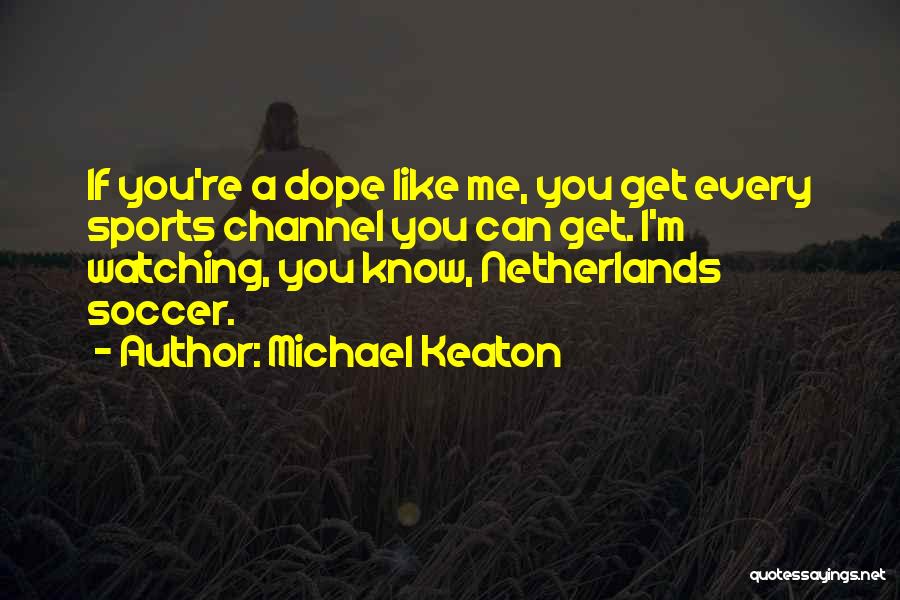 Michael Keaton Quotes: If You're A Dope Like Me, You Get Every Sports Channel You Can Get. I'm Watching, You Know, Netherlands Soccer.