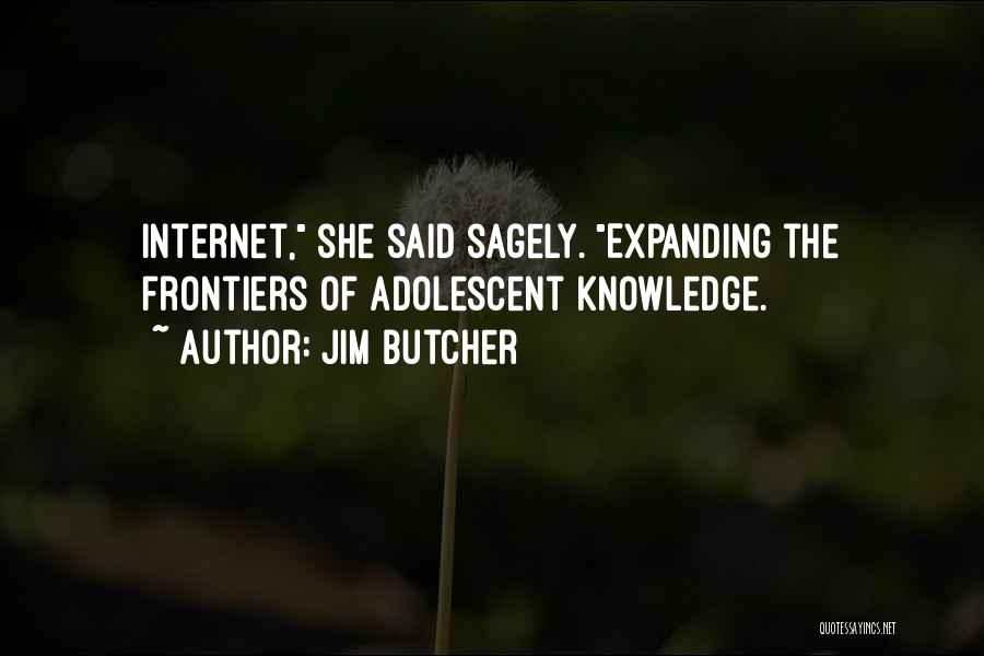 Jim Butcher Quotes: Internet, She Said Sagely. Expanding The Frontiers Of Adolescent Knowledge.