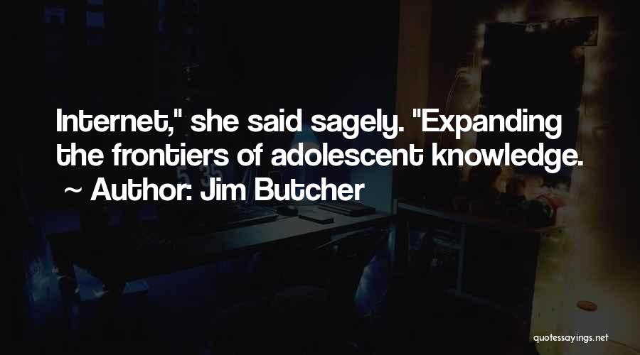 Jim Butcher Quotes: Internet, She Said Sagely. Expanding The Frontiers Of Adolescent Knowledge.