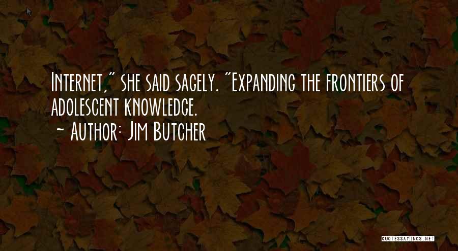 Jim Butcher Quotes: Internet, She Said Sagely. Expanding The Frontiers Of Adolescent Knowledge.