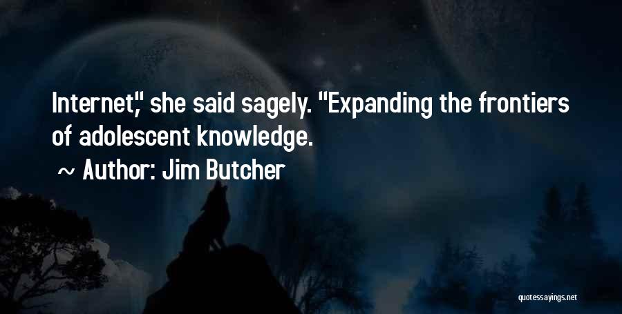 Jim Butcher Quotes: Internet, She Said Sagely. Expanding The Frontiers Of Adolescent Knowledge.