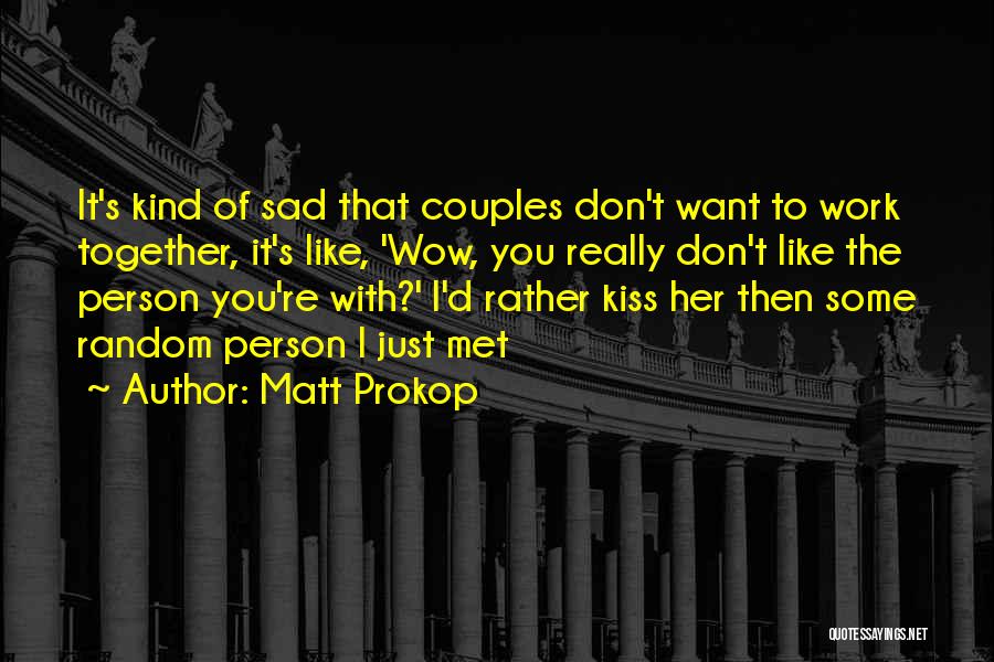 Matt Prokop Quotes: It's Kind Of Sad That Couples Don't Want To Work Together, It's Like, 'wow, You Really Don't Like The Person