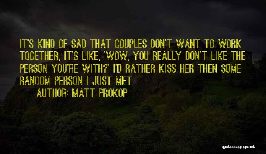 Matt Prokop Quotes: It's Kind Of Sad That Couples Don't Want To Work Together, It's Like, 'wow, You Really Don't Like The Person