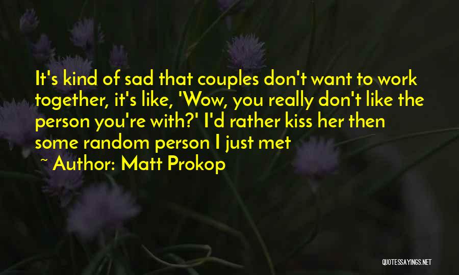 Matt Prokop Quotes: It's Kind Of Sad That Couples Don't Want To Work Together, It's Like, 'wow, You Really Don't Like The Person