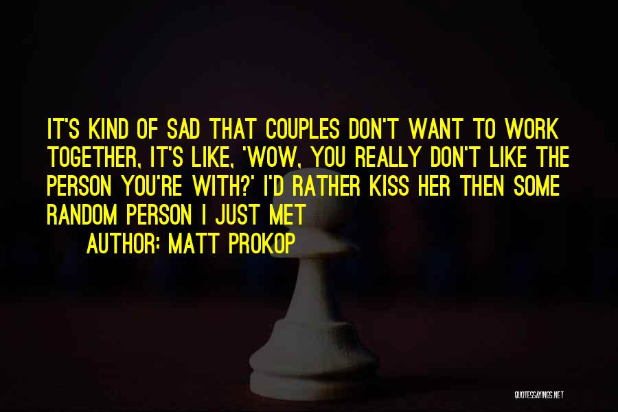 Matt Prokop Quotes: It's Kind Of Sad That Couples Don't Want To Work Together, It's Like, 'wow, You Really Don't Like The Person