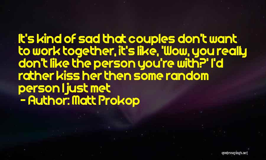 Matt Prokop Quotes: It's Kind Of Sad That Couples Don't Want To Work Together, It's Like, 'wow, You Really Don't Like The Person