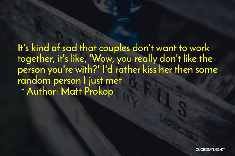 Matt Prokop Quotes: It's Kind Of Sad That Couples Don't Want To Work Together, It's Like, 'wow, You Really Don't Like The Person