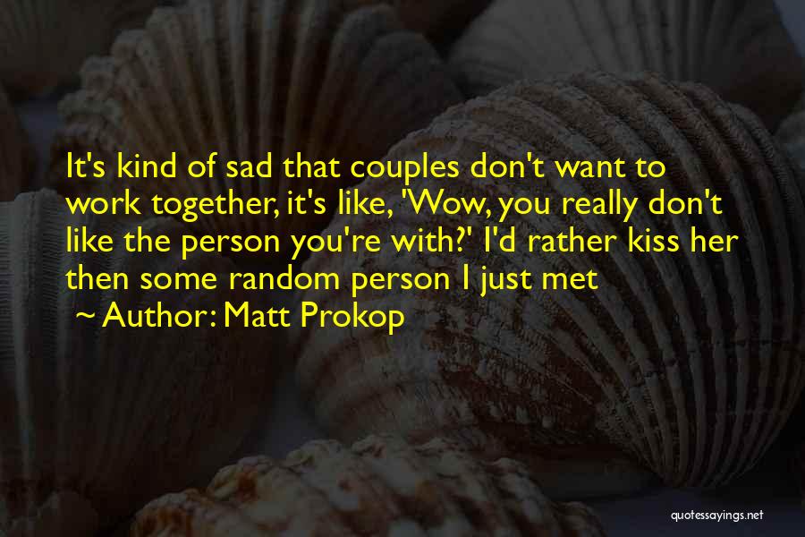 Matt Prokop Quotes: It's Kind Of Sad That Couples Don't Want To Work Together, It's Like, 'wow, You Really Don't Like The Person