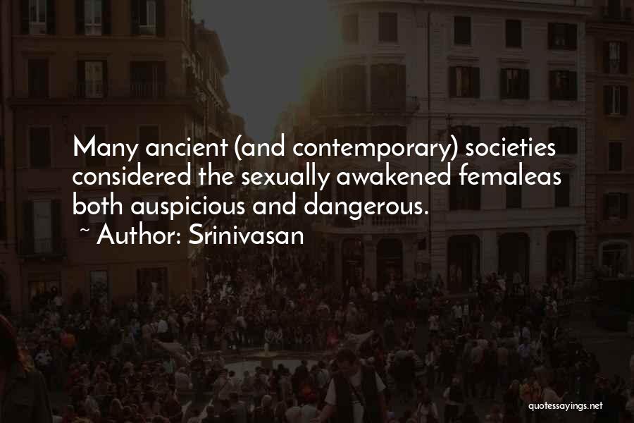 Srinivasan Quotes: Many Ancient (and Contemporary) Societies Considered The Sexually Awakened Femaleas Both Auspicious And Dangerous.