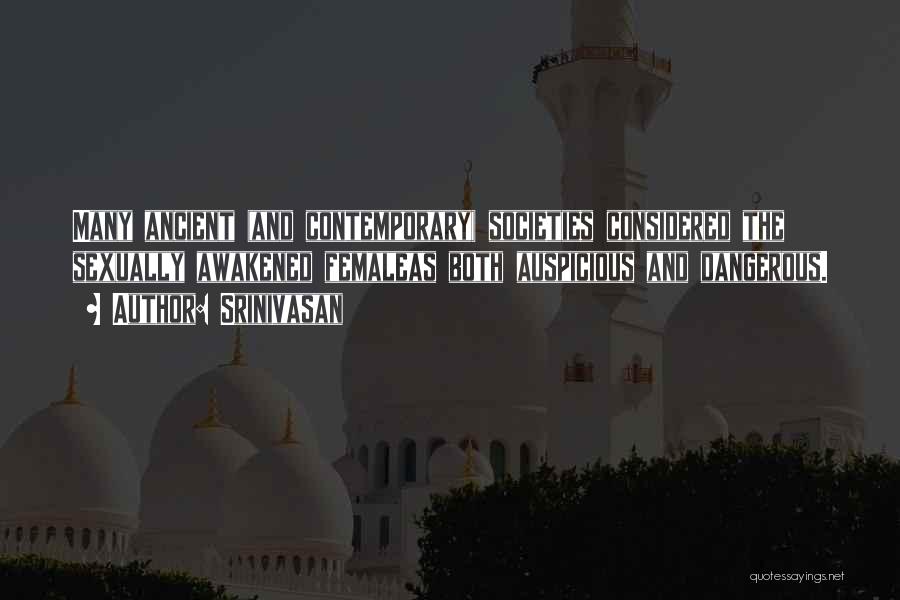 Srinivasan Quotes: Many Ancient (and Contemporary) Societies Considered The Sexually Awakened Femaleas Both Auspicious And Dangerous.