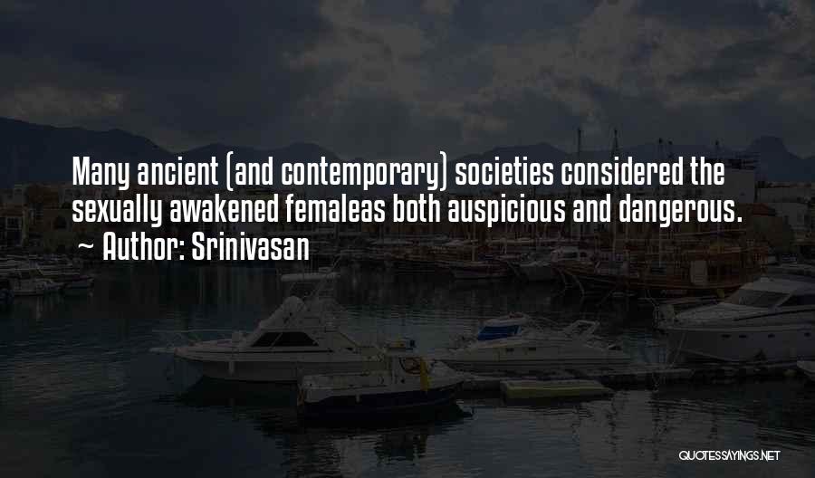 Srinivasan Quotes: Many Ancient (and Contemporary) Societies Considered The Sexually Awakened Femaleas Both Auspicious And Dangerous.