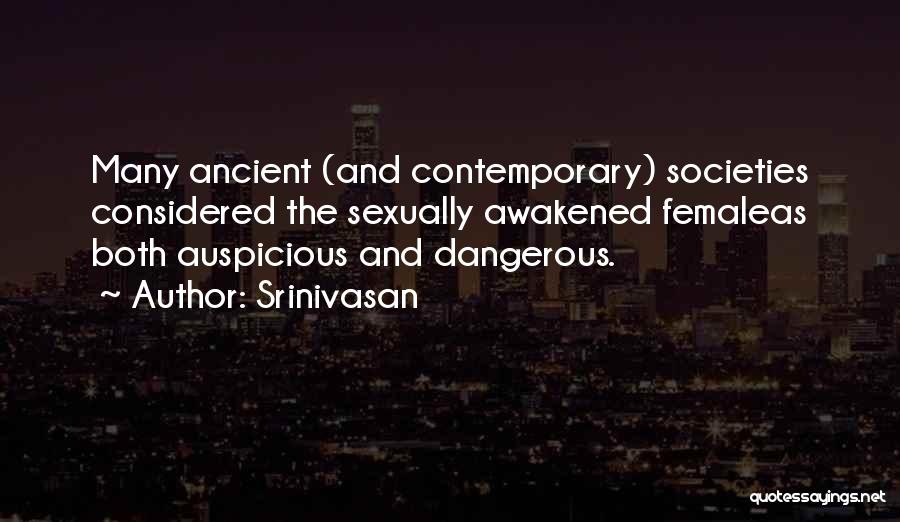 Srinivasan Quotes: Many Ancient (and Contemporary) Societies Considered The Sexually Awakened Femaleas Both Auspicious And Dangerous.