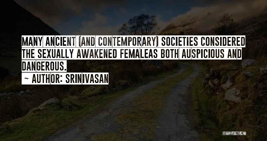 Srinivasan Quotes: Many Ancient (and Contemporary) Societies Considered The Sexually Awakened Femaleas Both Auspicious And Dangerous.