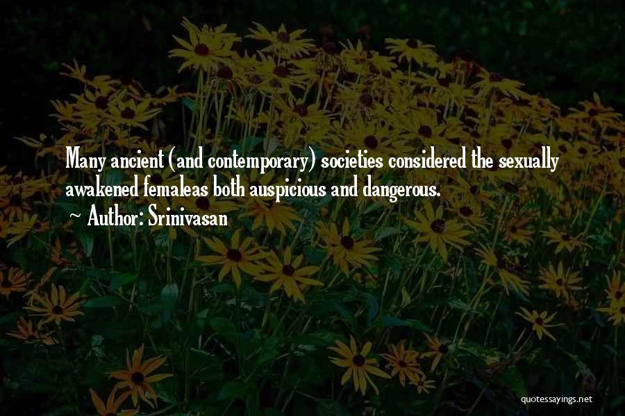 Srinivasan Quotes: Many Ancient (and Contemporary) Societies Considered The Sexually Awakened Femaleas Both Auspicious And Dangerous.