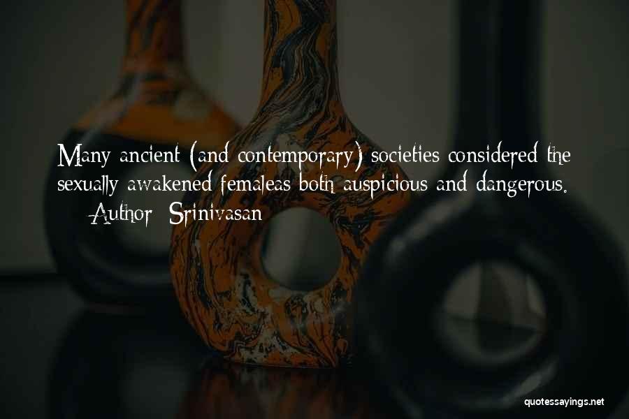 Srinivasan Quotes: Many Ancient (and Contemporary) Societies Considered The Sexually Awakened Femaleas Both Auspicious And Dangerous.