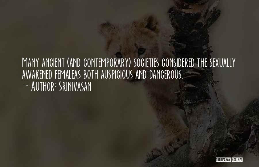 Srinivasan Quotes: Many Ancient (and Contemporary) Societies Considered The Sexually Awakened Femaleas Both Auspicious And Dangerous.