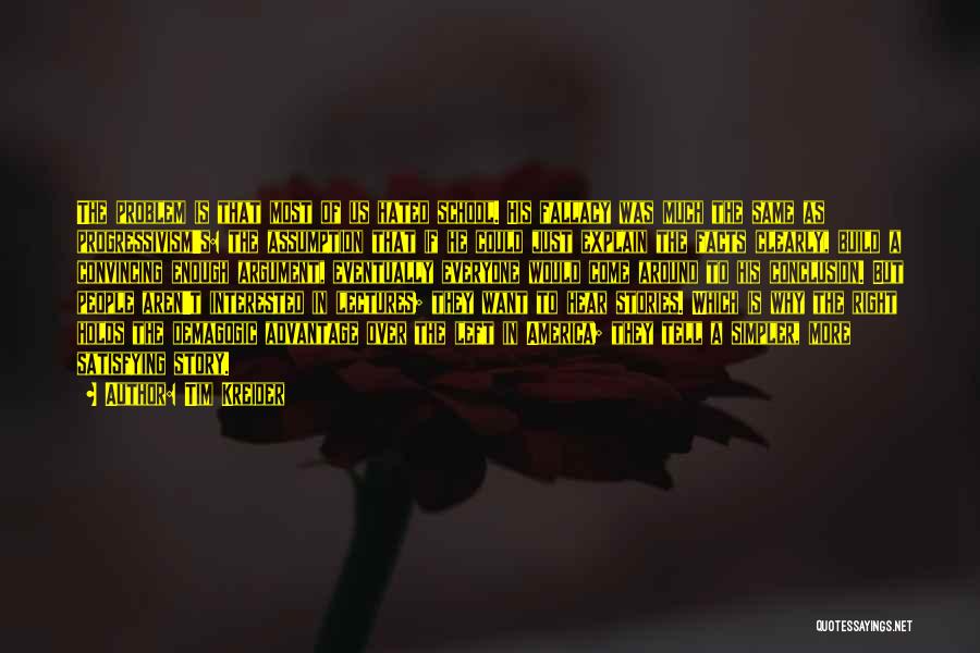 Tim Kreider Quotes: The Problem Is That Most Of Us Hated School. His Fallacy Was Much The Same As Progressivism's: The Assumption That