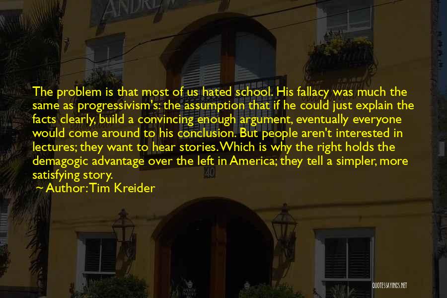 Tim Kreider Quotes: The Problem Is That Most Of Us Hated School. His Fallacy Was Much The Same As Progressivism's: The Assumption That