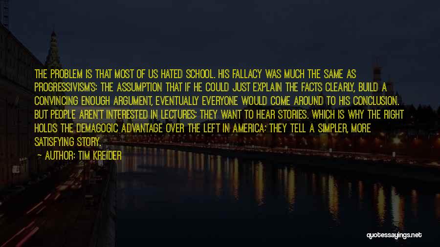 Tim Kreider Quotes: The Problem Is That Most Of Us Hated School. His Fallacy Was Much The Same As Progressivism's: The Assumption That