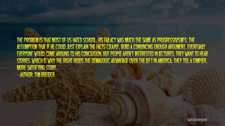 Tim Kreider Quotes: The Problem Is That Most Of Us Hated School. His Fallacy Was Much The Same As Progressivism's: The Assumption That