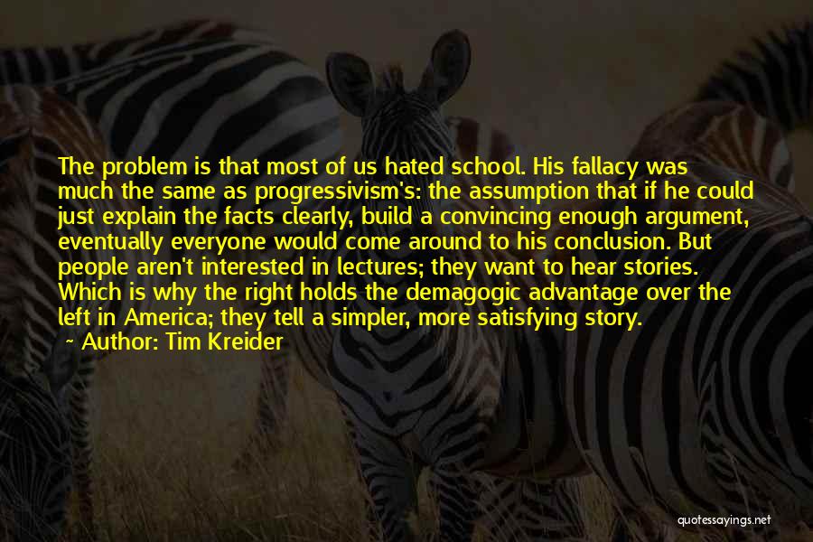 Tim Kreider Quotes: The Problem Is That Most Of Us Hated School. His Fallacy Was Much The Same As Progressivism's: The Assumption That