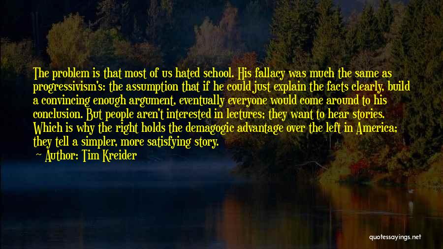 Tim Kreider Quotes: The Problem Is That Most Of Us Hated School. His Fallacy Was Much The Same As Progressivism's: The Assumption That