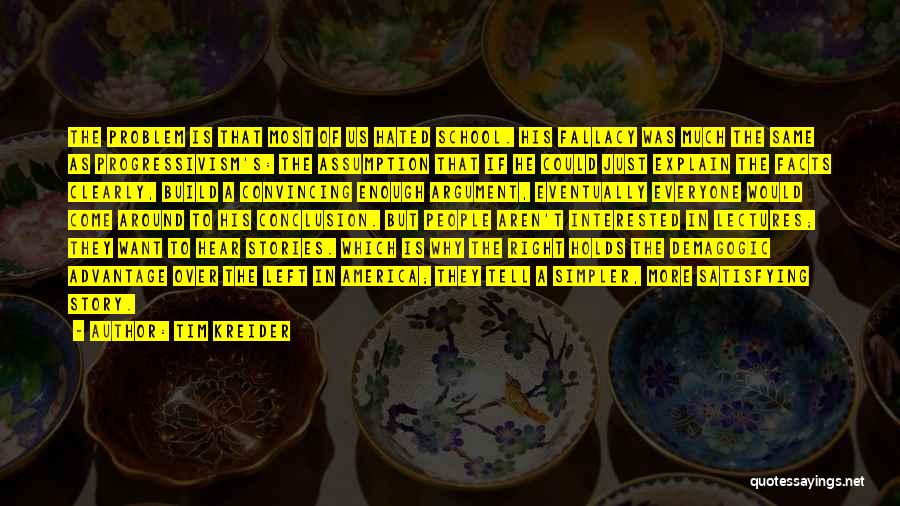 Tim Kreider Quotes: The Problem Is That Most Of Us Hated School. His Fallacy Was Much The Same As Progressivism's: The Assumption That
