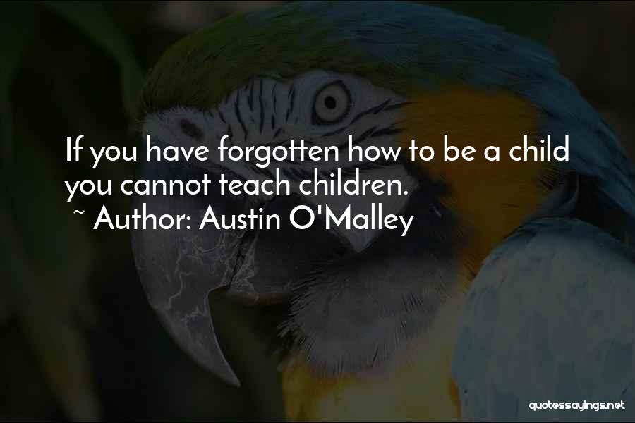 Austin O'Malley Quotes: If You Have Forgotten How To Be A Child You Cannot Teach Children.