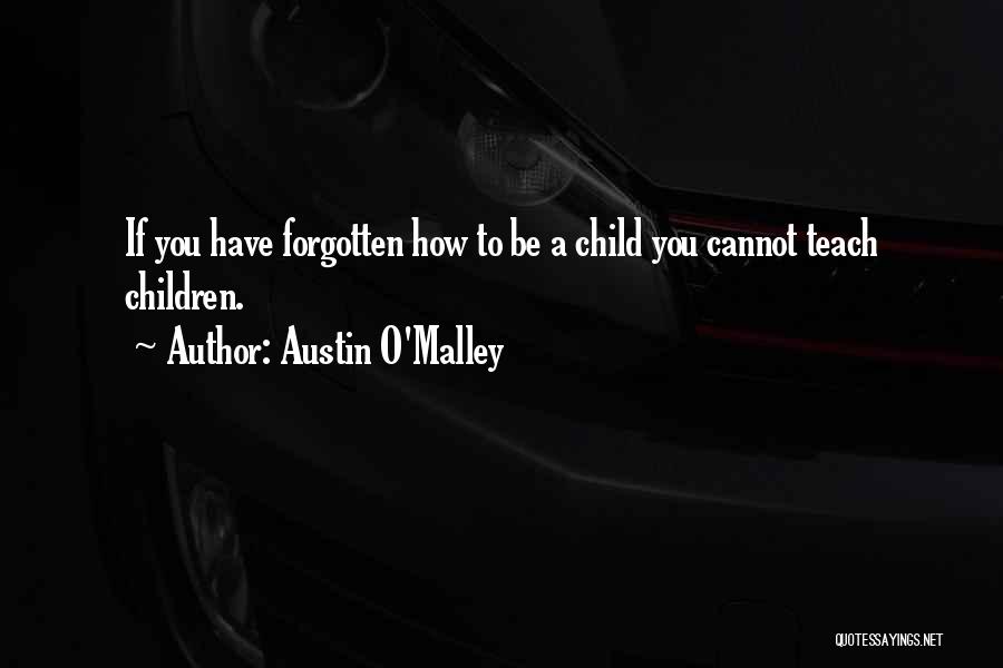 Austin O'Malley Quotes: If You Have Forgotten How To Be A Child You Cannot Teach Children.