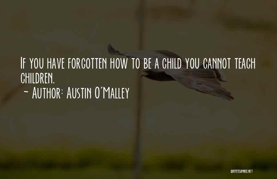 Austin O'Malley Quotes: If You Have Forgotten How To Be A Child You Cannot Teach Children.