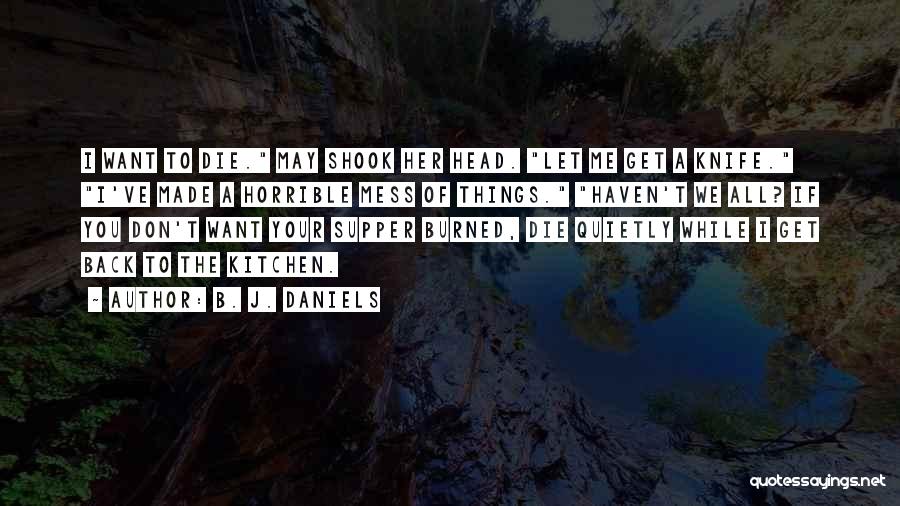 B. J. Daniels Quotes: I Want To Die. May Shook Her Head. Let Me Get A Knife. I've Made A Horrible Mess Of Things.