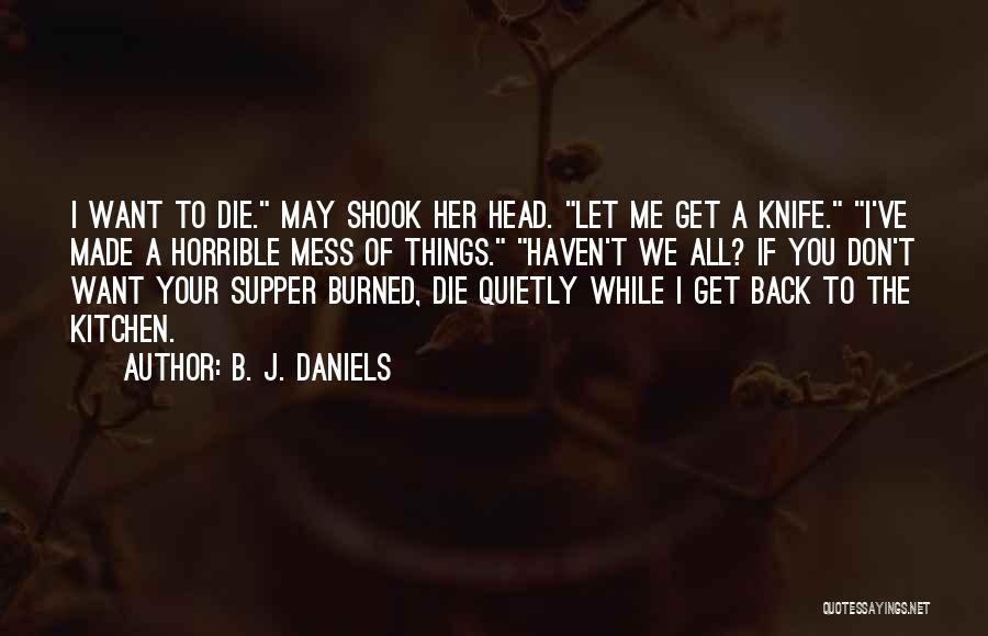 B. J. Daniels Quotes: I Want To Die. May Shook Her Head. Let Me Get A Knife. I've Made A Horrible Mess Of Things.