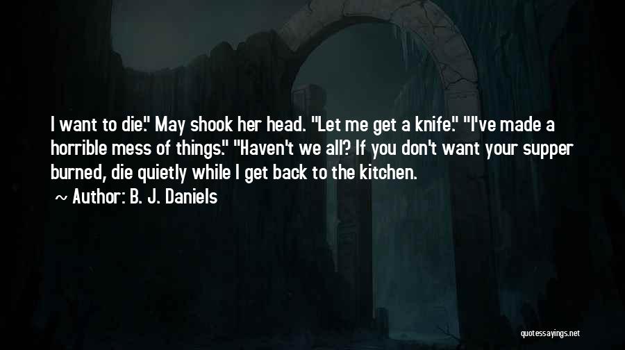 B. J. Daniels Quotes: I Want To Die. May Shook Her Head. Let Me Get A Knife. I've Made A Horrible Mess Of Things.